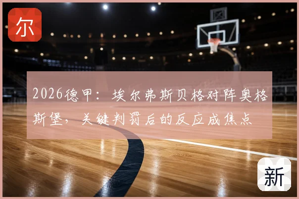 2026德甲:埃尔弗斯贝格对阵奥格斯堡,关键判罚后的反应成焦点
