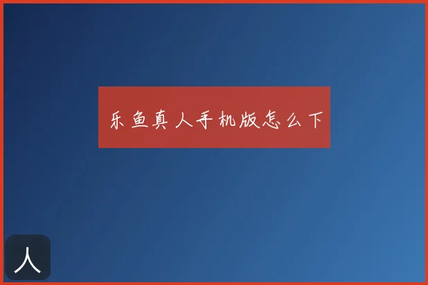 乐鱼真人手机版怎么下