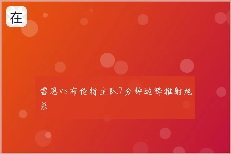 雷恩vs布伦特主队7分钟边锋推射绝杀