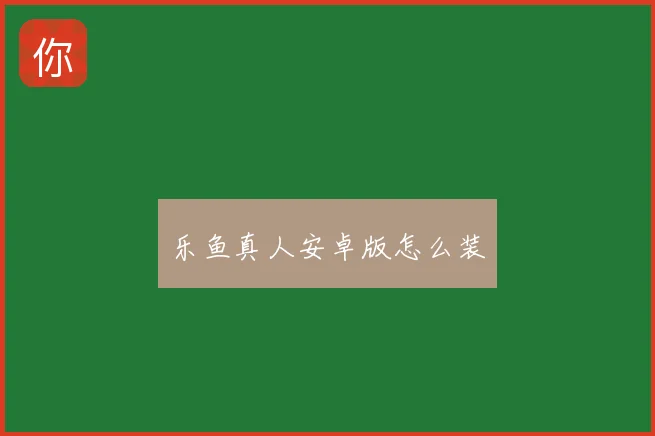 乐鱼真人安卓版怎么装