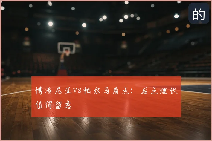 博洛尼亚vs帕尔马看点:后点埋伏值得留意