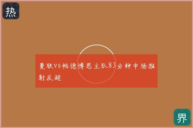 曼联vs帕德博恩主队83分钟中场推射反超