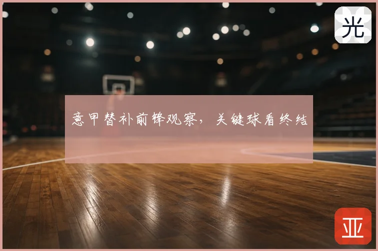 意甲替补前锋观察,关键球看终结