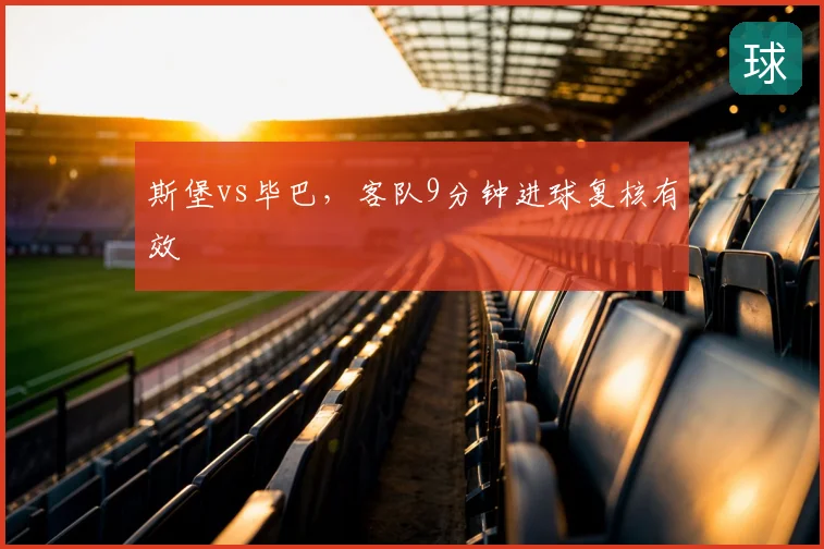 斯堡vs毕巴,客队9分钟进球复核有效