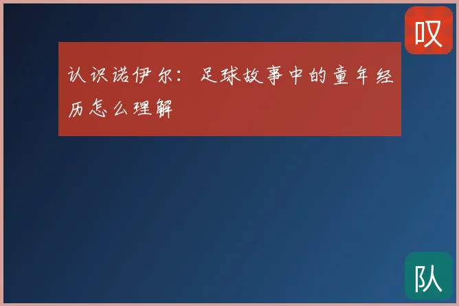 认识诺伊尔:足球故事中的童年经历怎么理解