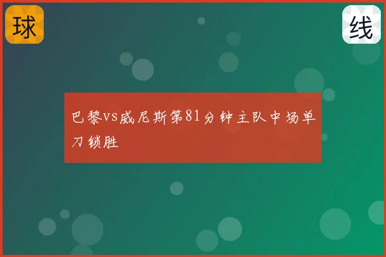 巴黎vs威尼斯第81分钟主队中场单刀锁胜